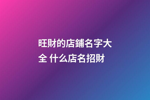旺財的店鋪名字大全 什么店名招財